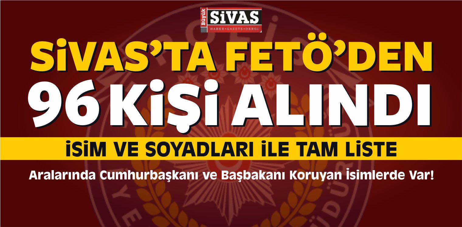 Sivas’ta FETÖ’den 96 Kişi Alındı! İsim ve Soyadları ile Tam Liste
