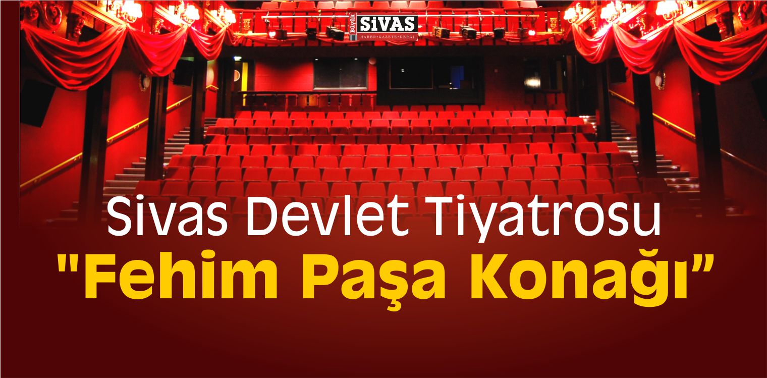 Sivas Devlet Tiyatrosu nda “Fehim Paşa Konağı” Sizlerle