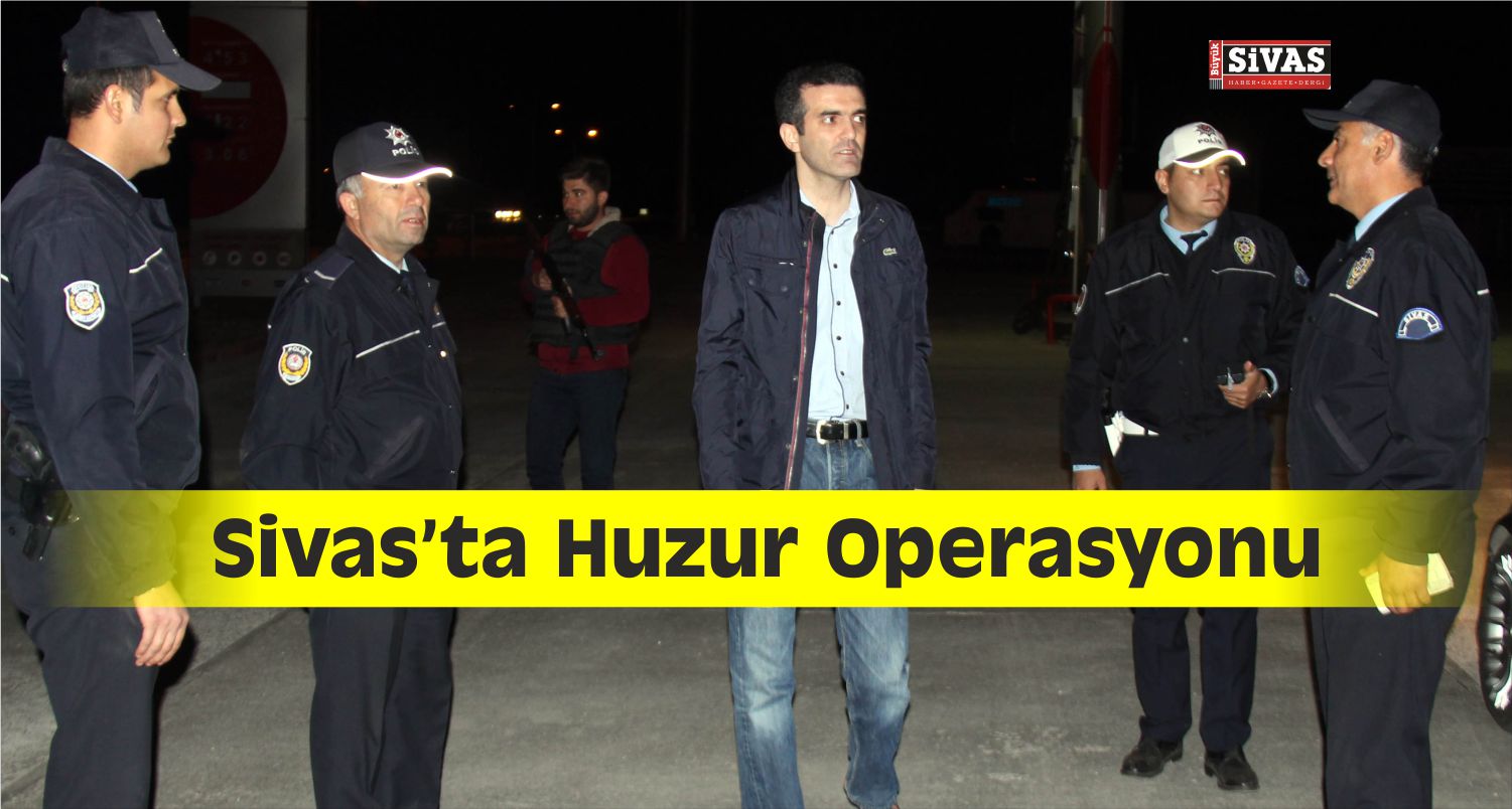 Sivas’ta “Huzur” Operasyonu
