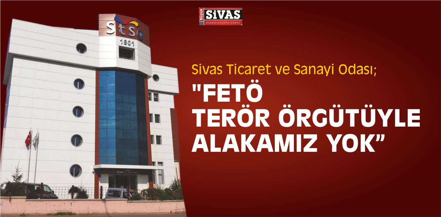 Sivas Ticaret ve Sanayi Odası; “FETÖ Terör Örgütüyle Alakamız Yok”