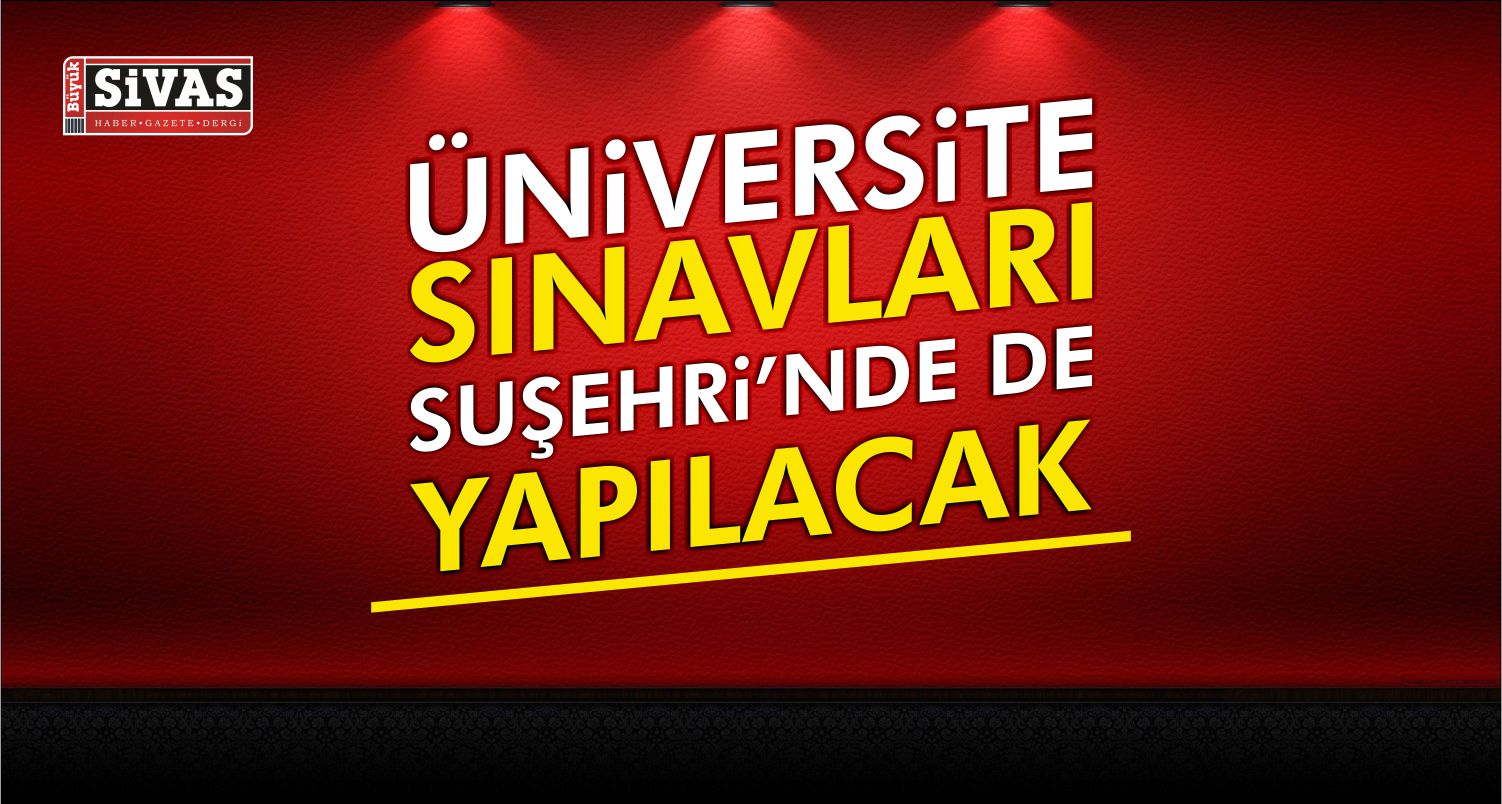 Üniversite Sınavları Suşehri’nde de Yapılacak