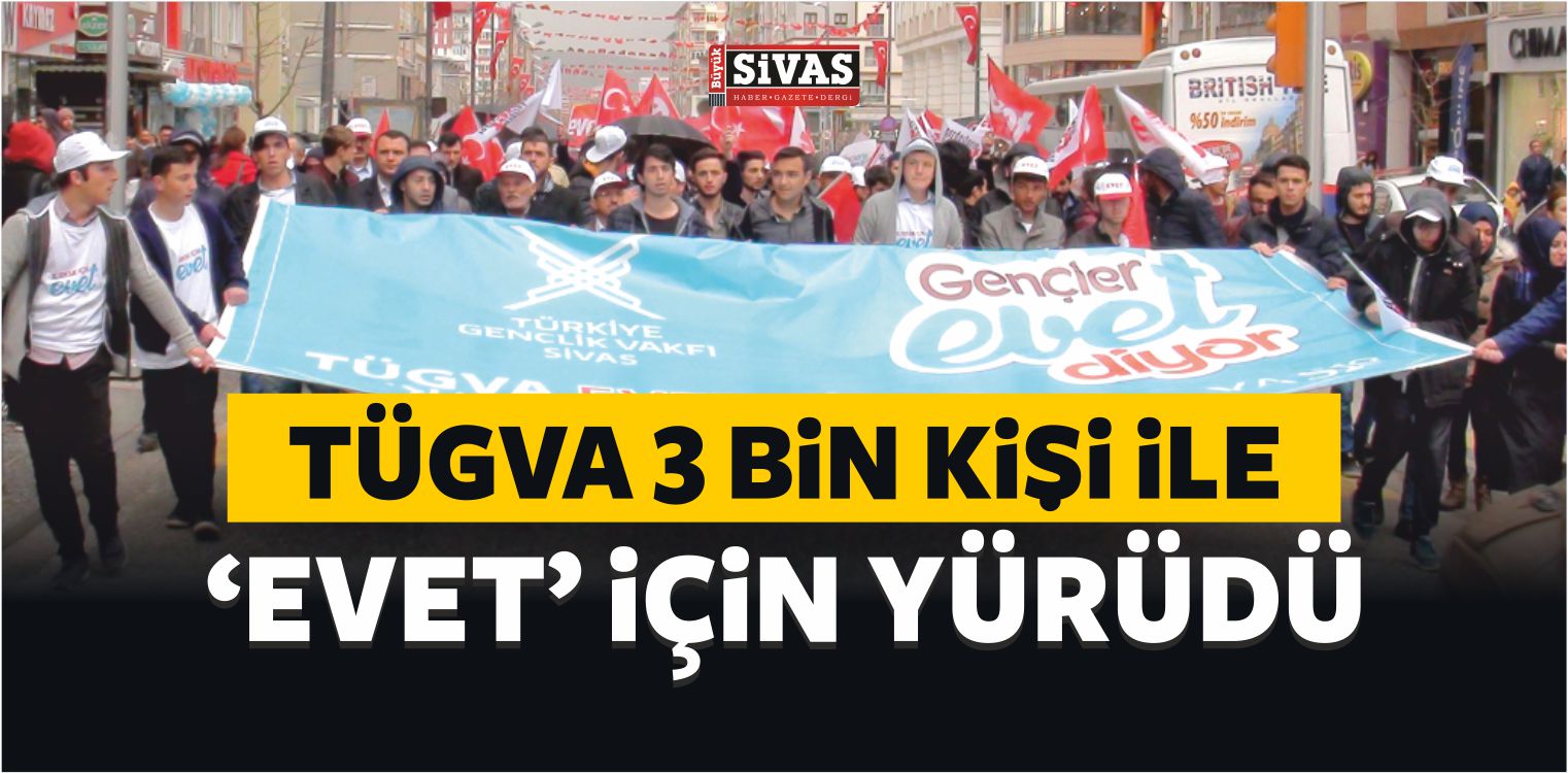 TÜGVA 3 Bin Kişi ile ‘Evet’ İçin Yürüdü