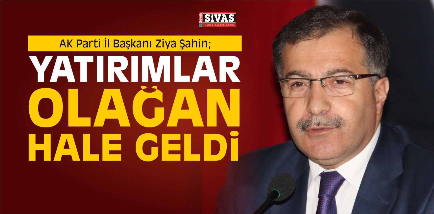 Ziya Şahin “Yatırımlar Olağan Hale Geldi, Birçoğunun Açılışını Yapmadık”