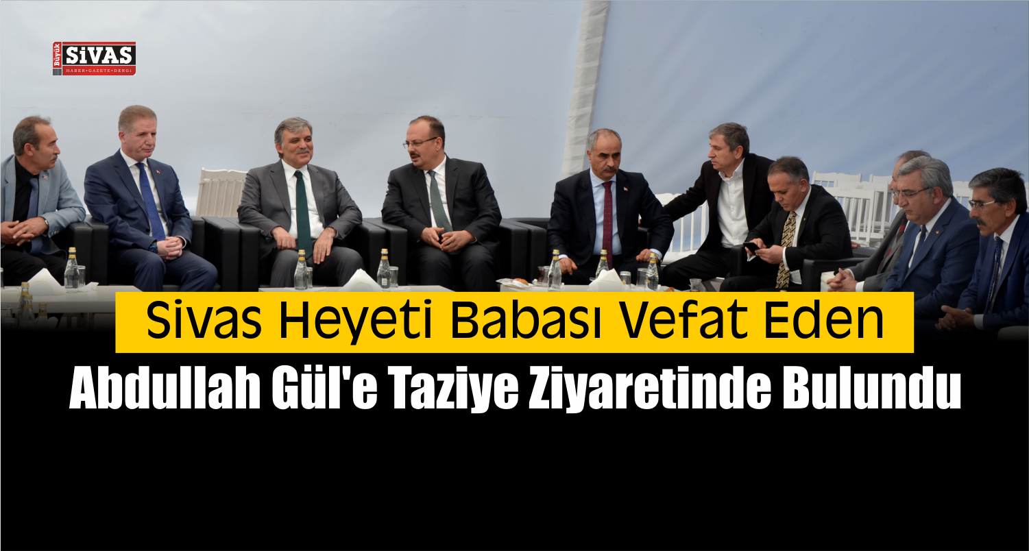 Sivas Heyetinden Abdullah Gül’e Taziye Ziyareti