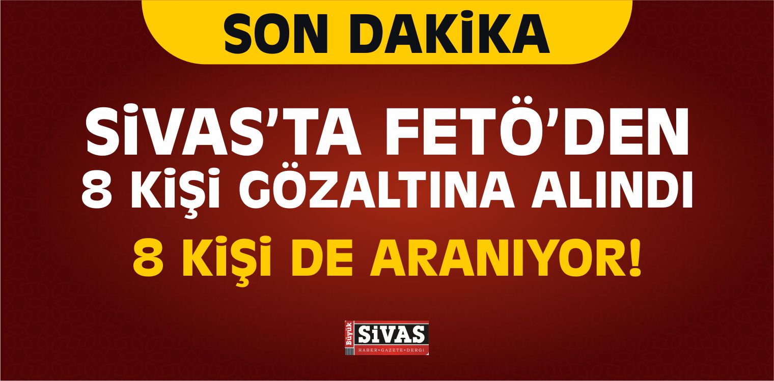 FETÖ/PDY Kapsamında Sivas’ta 8 Kişi Gözaltına Alındı
