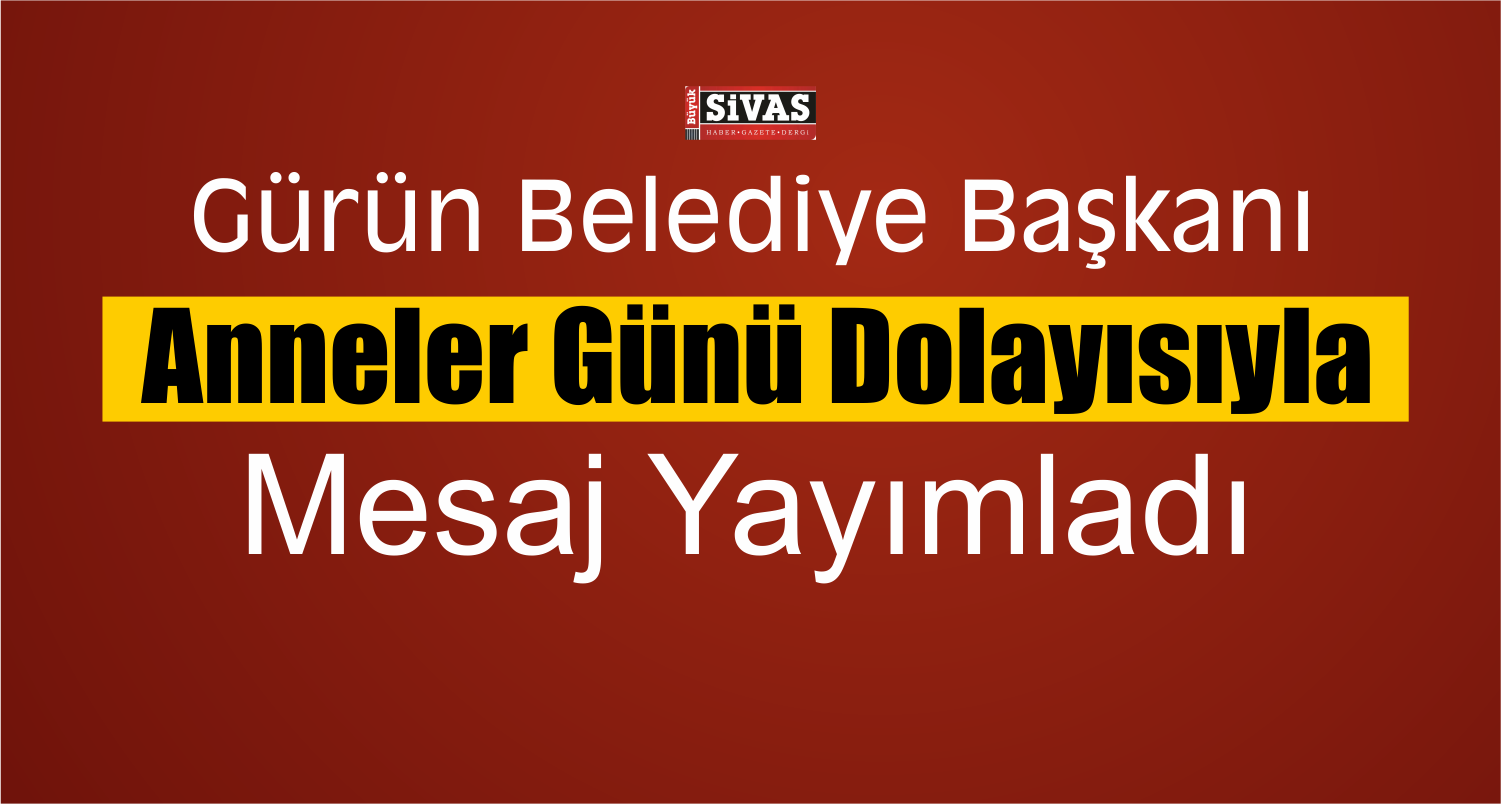 Gürün Belediye Başkanı’ndan Anneler Günü Mesajı
