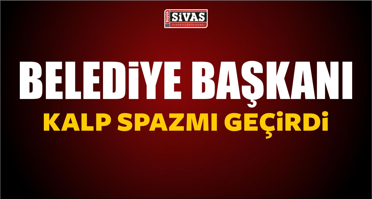 Belediye Başkanı Kalp Spazmı Geçirdi!