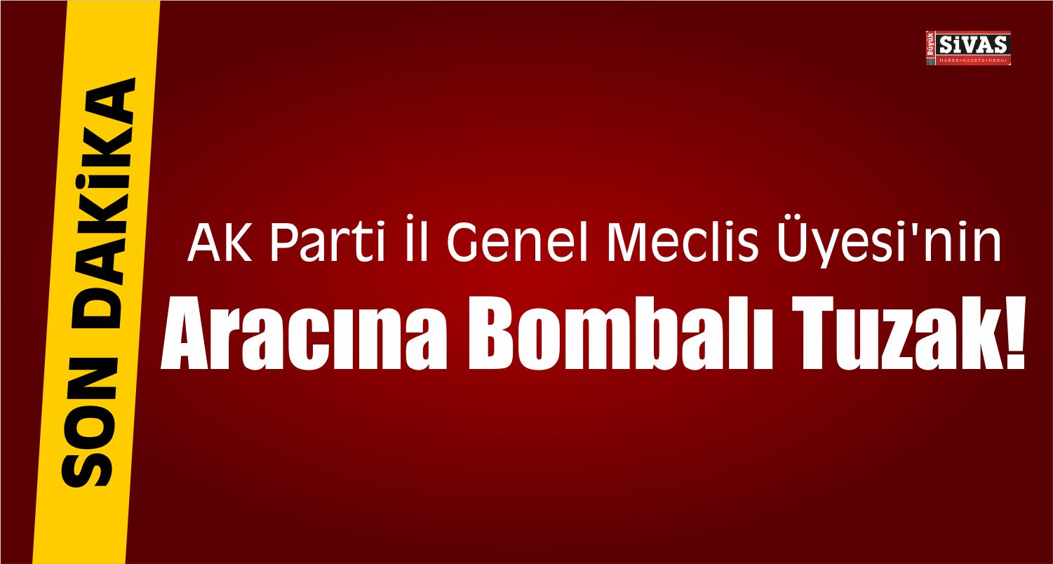AK Partili İsmin Aracına Bombalı Tuzak!