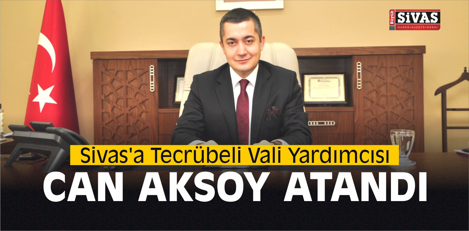 Sivas’a Tecrübeli Vali Yardımcısı Can Aksoy Atandı