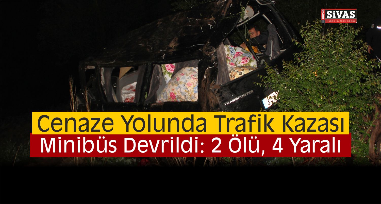 Cenaze Törenine Giden Minibüs Suşehri’nde Devrildi