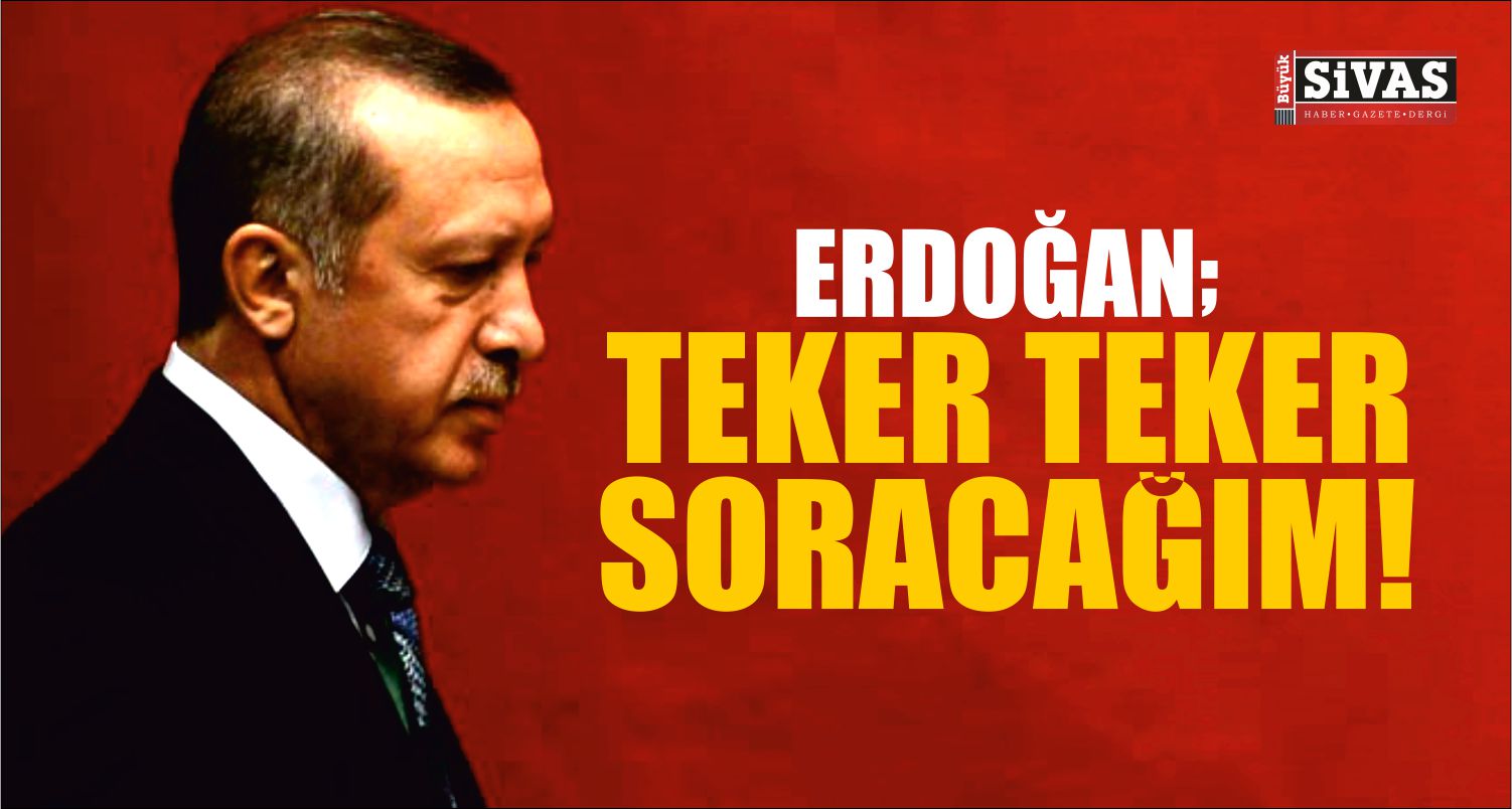 Erdoğan: Teker Teker Soracağım