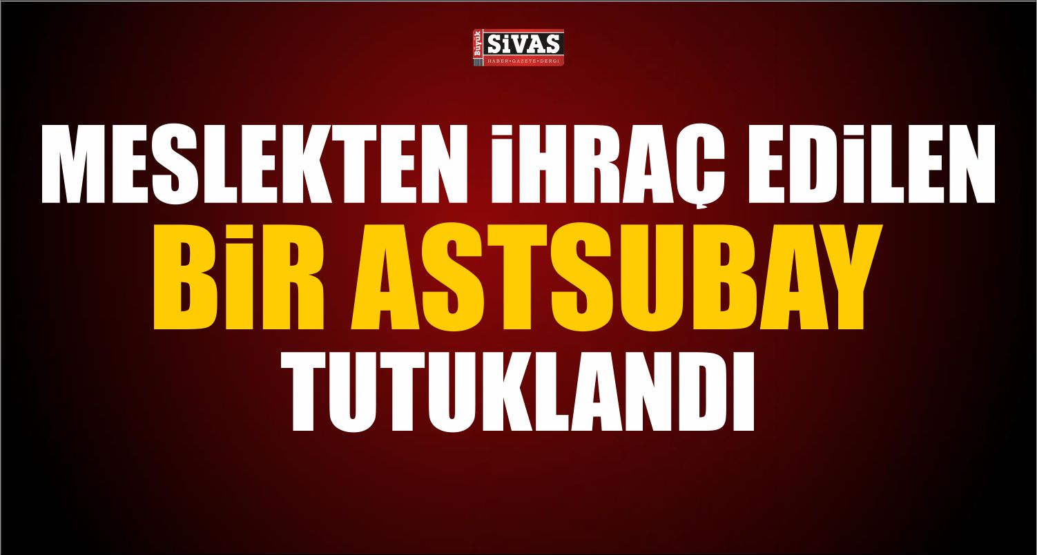 OPERASYON KAPSAMINDA KHK İLE MESLEKTEN İHRAÇ EDİLEN BİR ASTSUBAY TUTUKLANDI