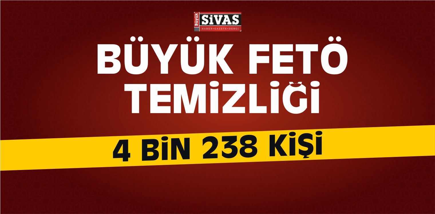 Büyük FETÖ Temizliği Devam Ediyor! 4 Bin 238 Kişi