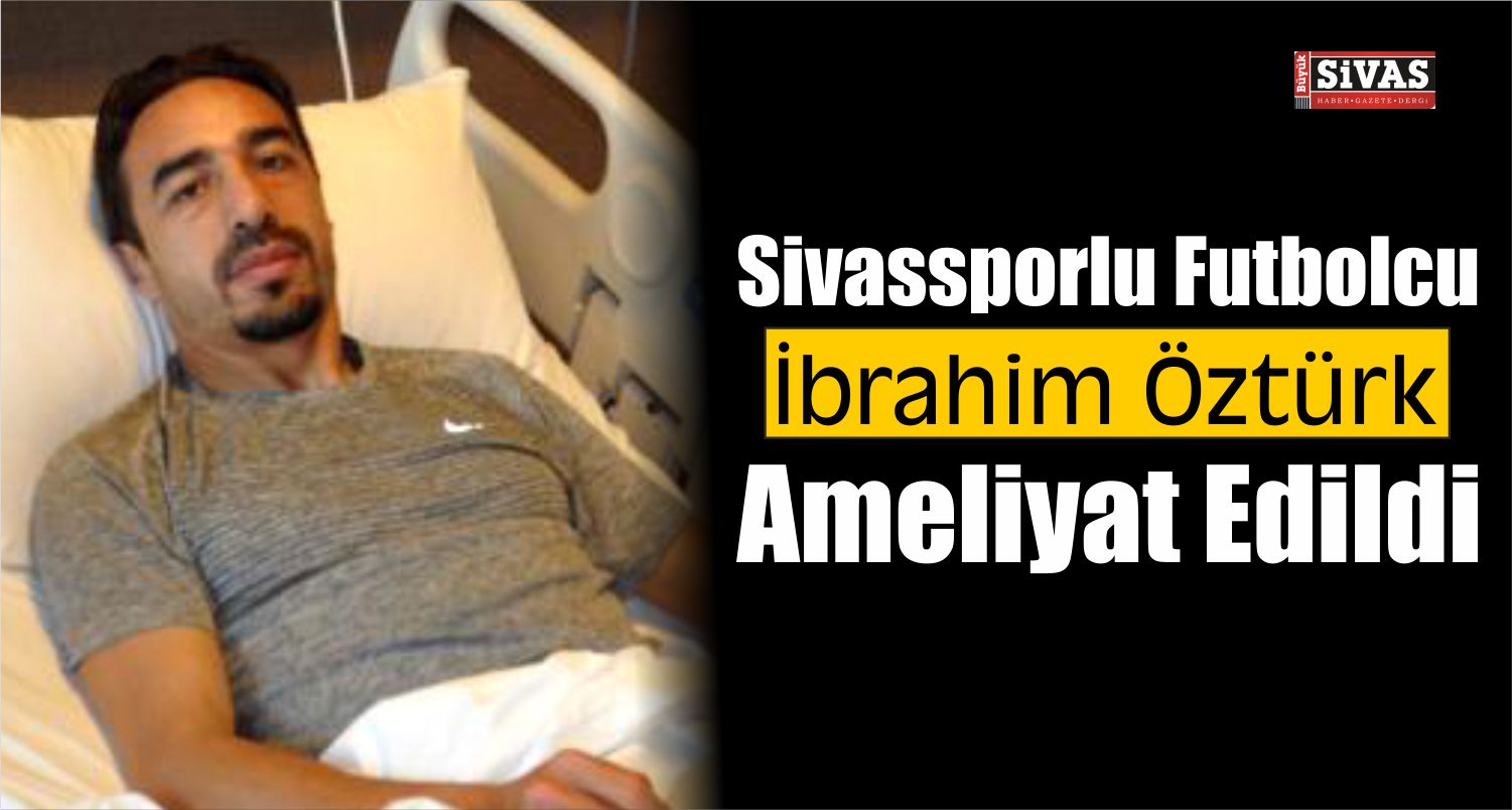 Sivassporlu Futbolcu İbrahim Öztürk Ameliyat Edildi