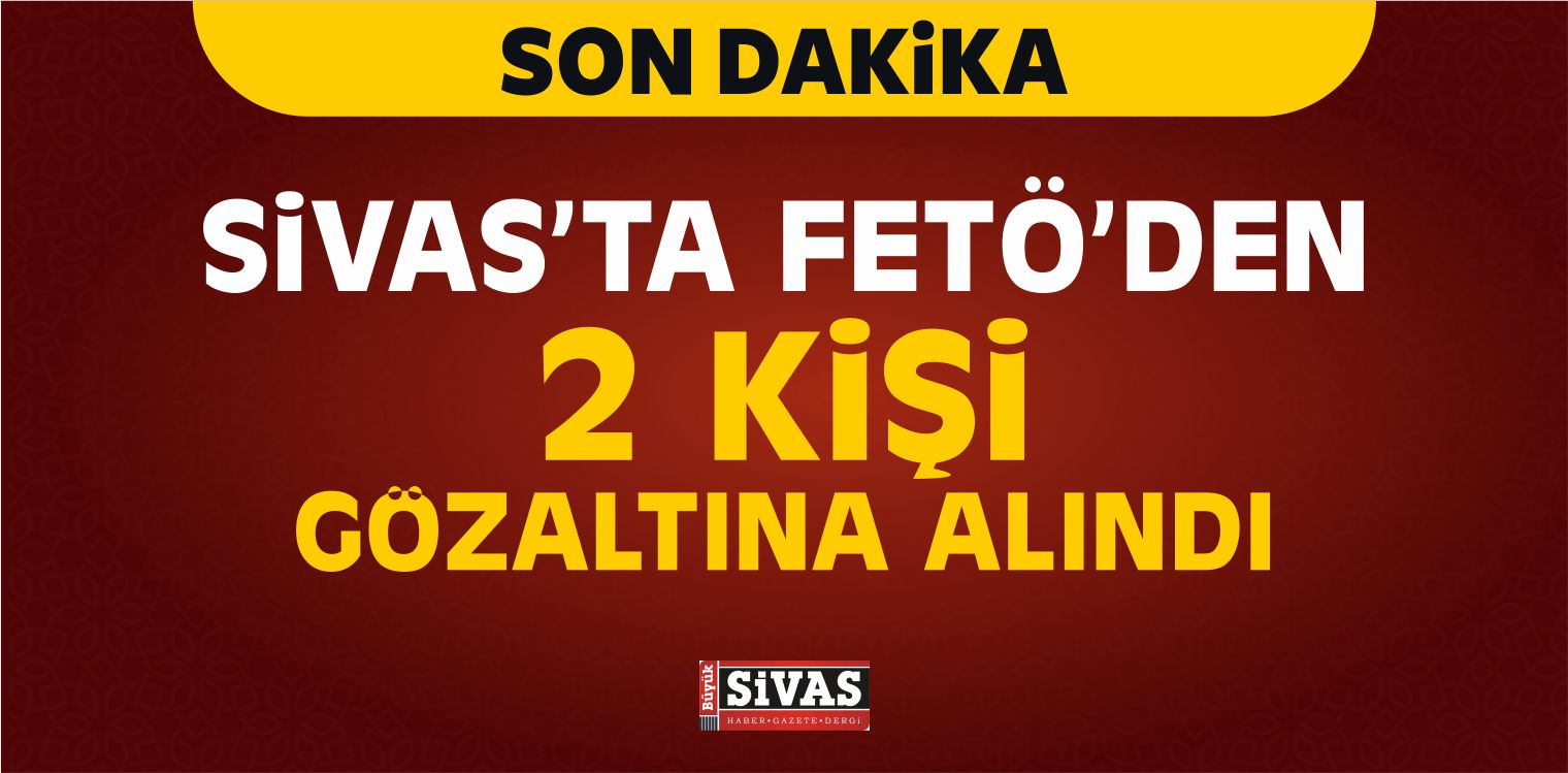 Sivas'ta FETÖ'den 2 Kişi Gözaltına Alındı