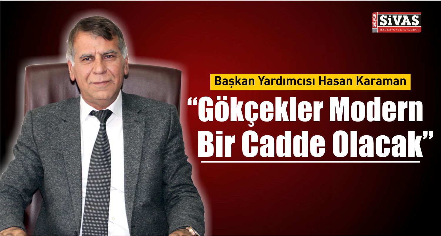 Başkan Yardımcısı Hasan Karaman “Gökçekler Modern Bir Cadde Olacak”