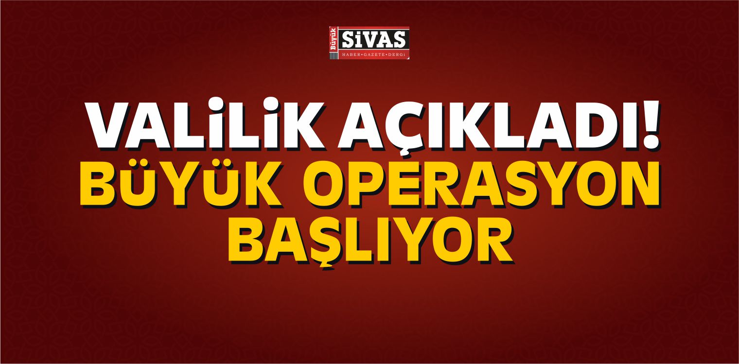 Valilik açıkladı! Büyük Operasyon Başlıyor