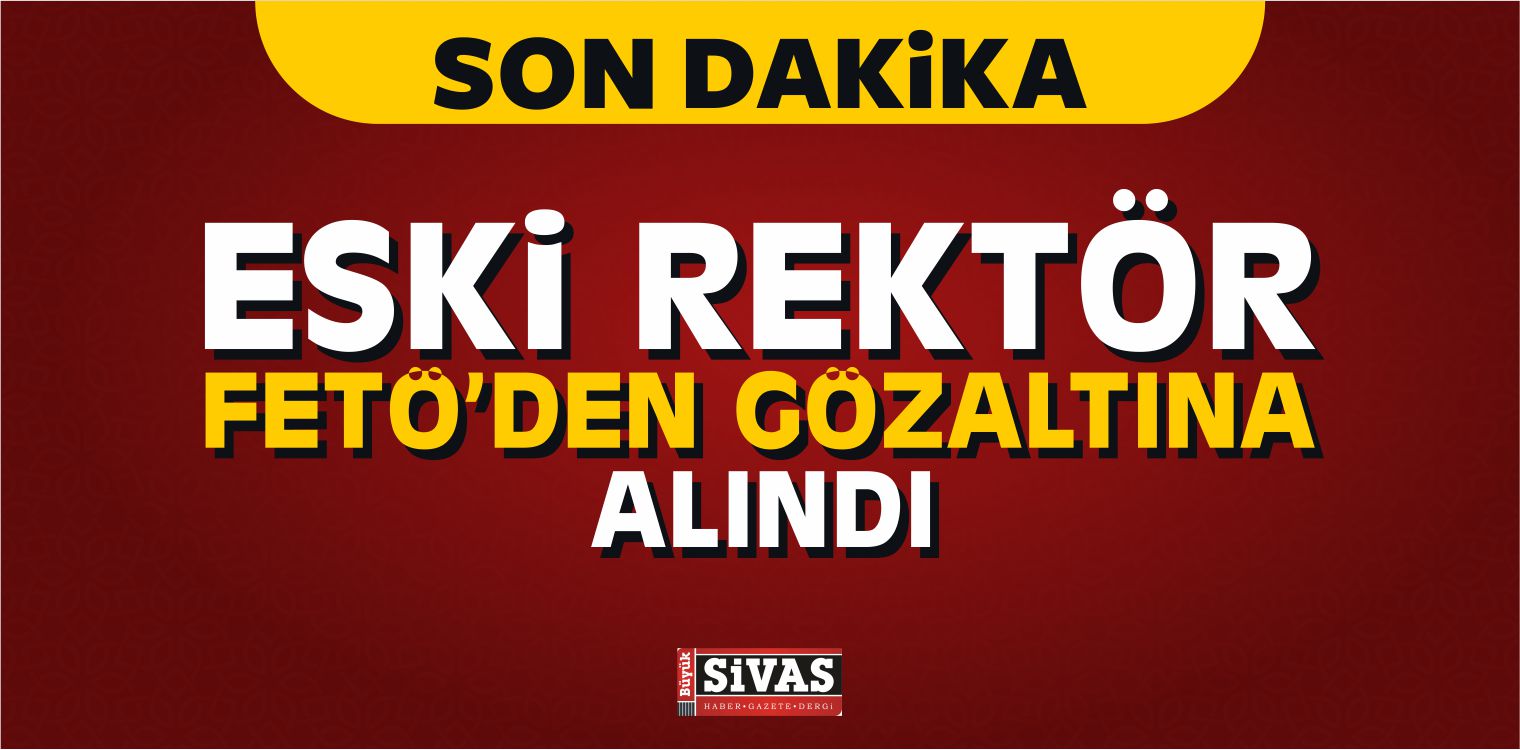 Eski Rektör FETÖ’den Gözaltına Alındı