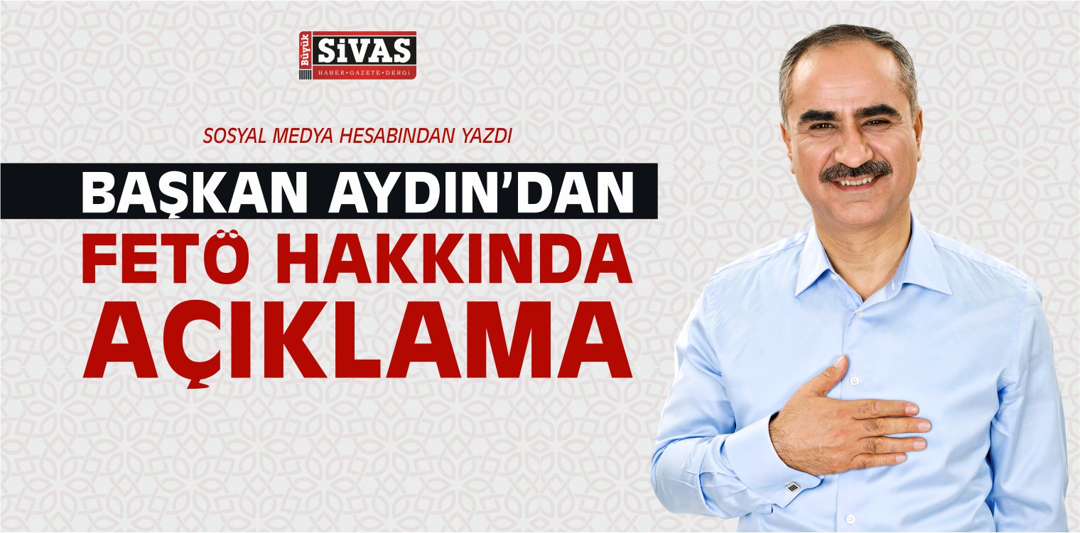 Sivas Belediye Başkanı Sami Aydın’dan FETÖ Açıklaması