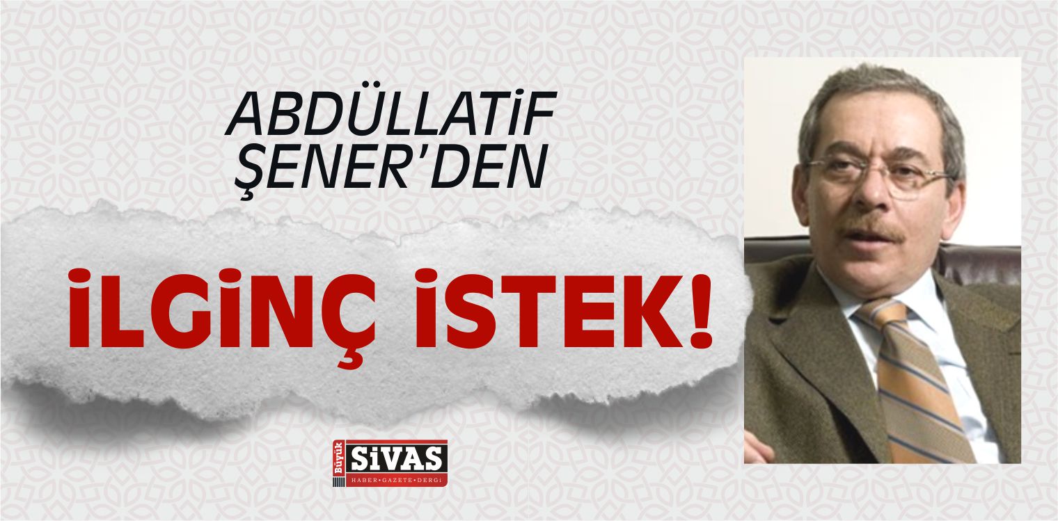 Abdüllatif Şener den İlginç İstek!