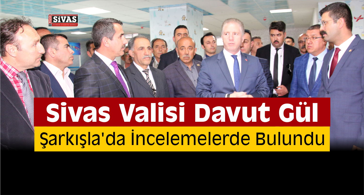 sivas valisi şarkışla ziyareti