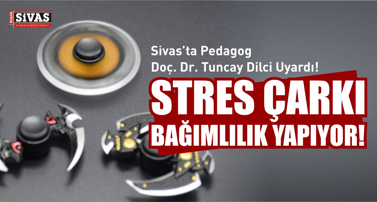 Sivas’ta Pedagog Doç. Dr. Tuncay Dilci Uyardı! Stres Çarkı Bağımlılık Yapıyor!