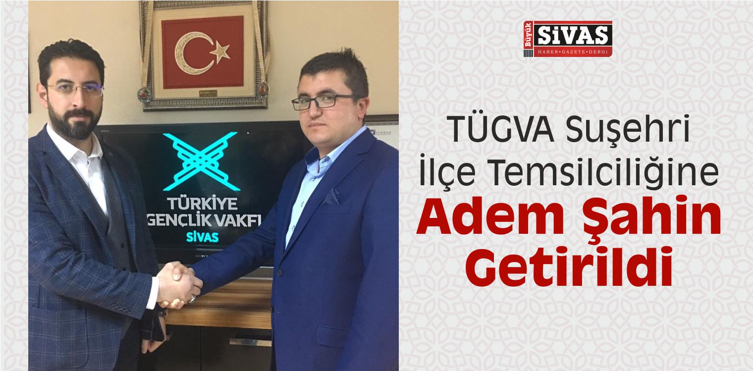 TÜGVA Suşehri İlçe Temsilciliğine Adem Şahin Getirildi