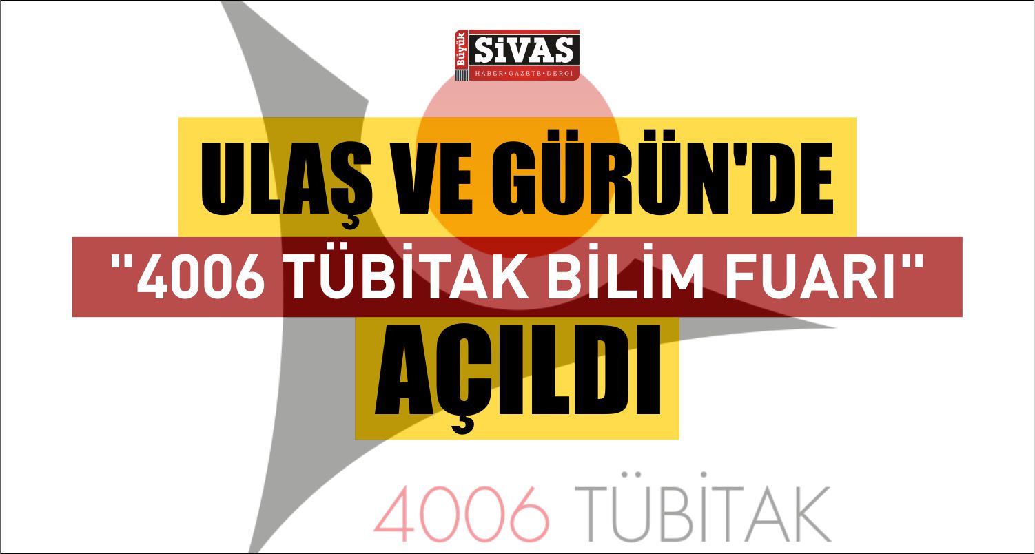 Ulaş ve Gürün ilçelerinde “4006 TÜBİTAK Bilim Fuarı” açıldı.