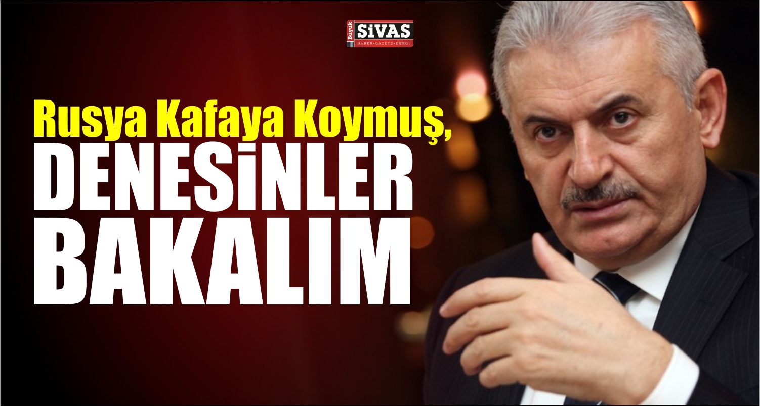 Binali Yıldırım: Rusya kafaya koymuş, denesinler bakalım