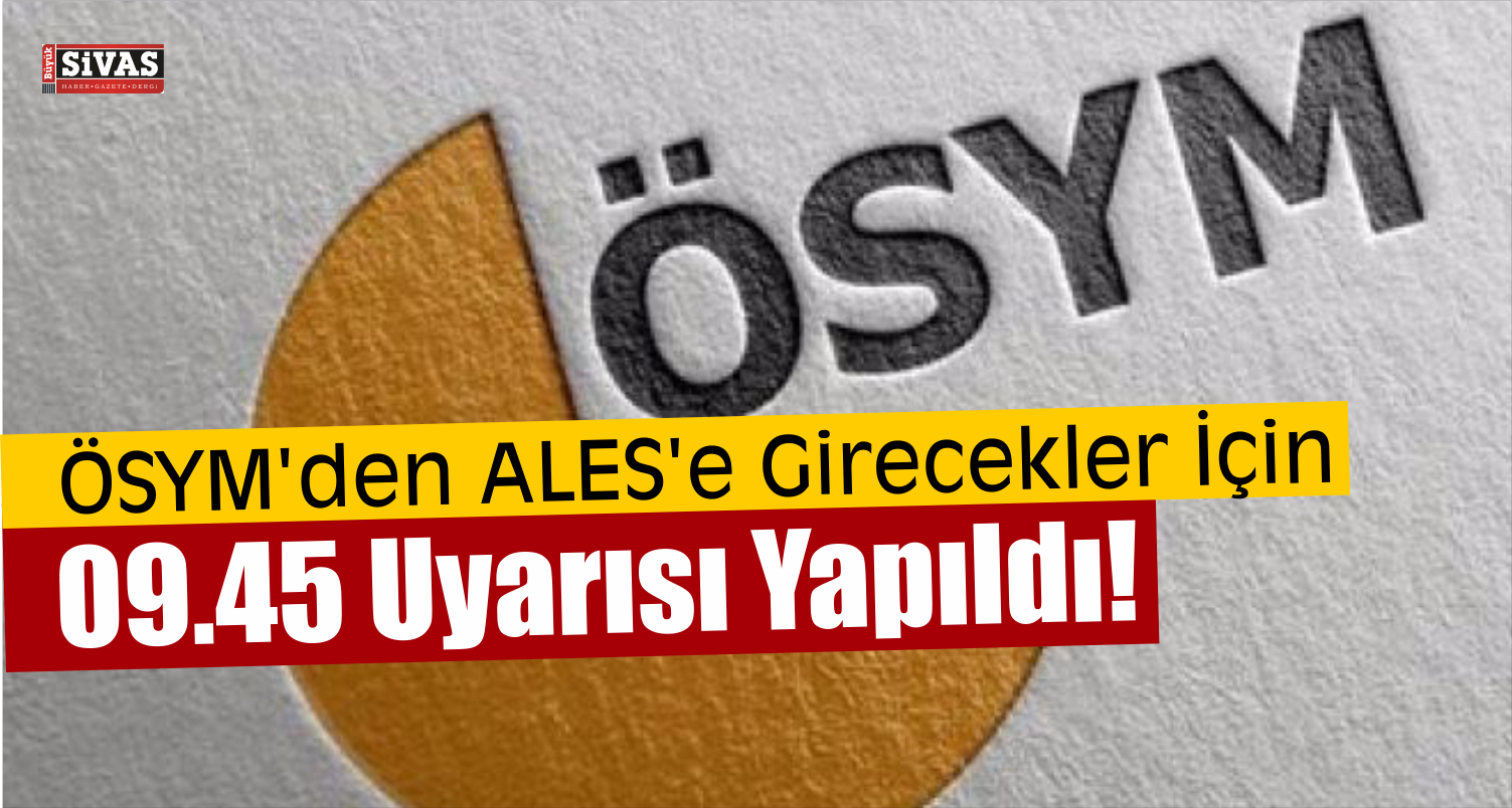 ÖSYM Adaylara 09.45 Uyarısı Yaptı!
