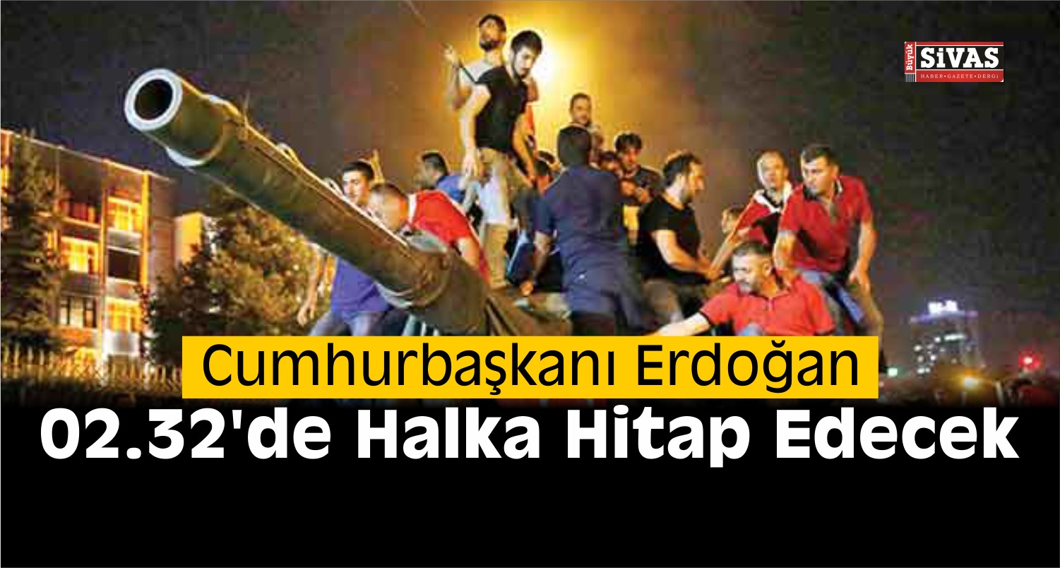 Cumhurbaşkanı Erdoğan 02.32’de Halka Hitap Edecek