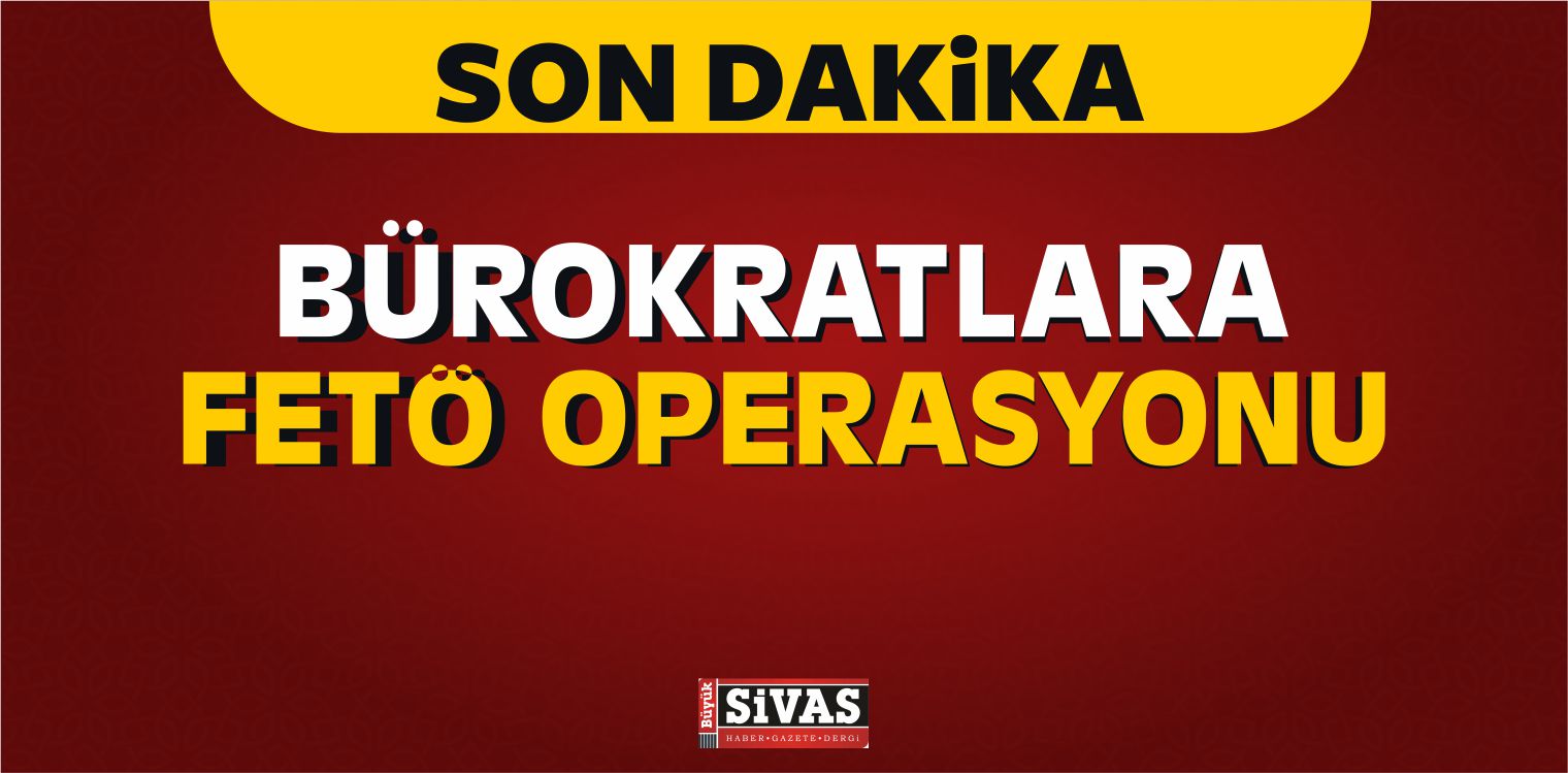 Bürokratlara FETÖ Operasyonu