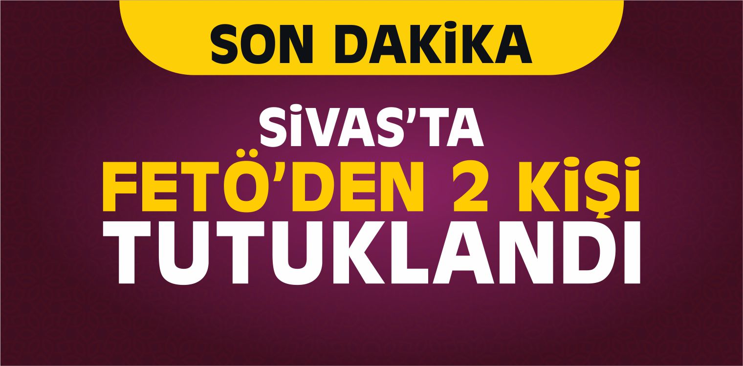 Sivas’ta FETÖ’den 2 Kişi Tutuklandı
