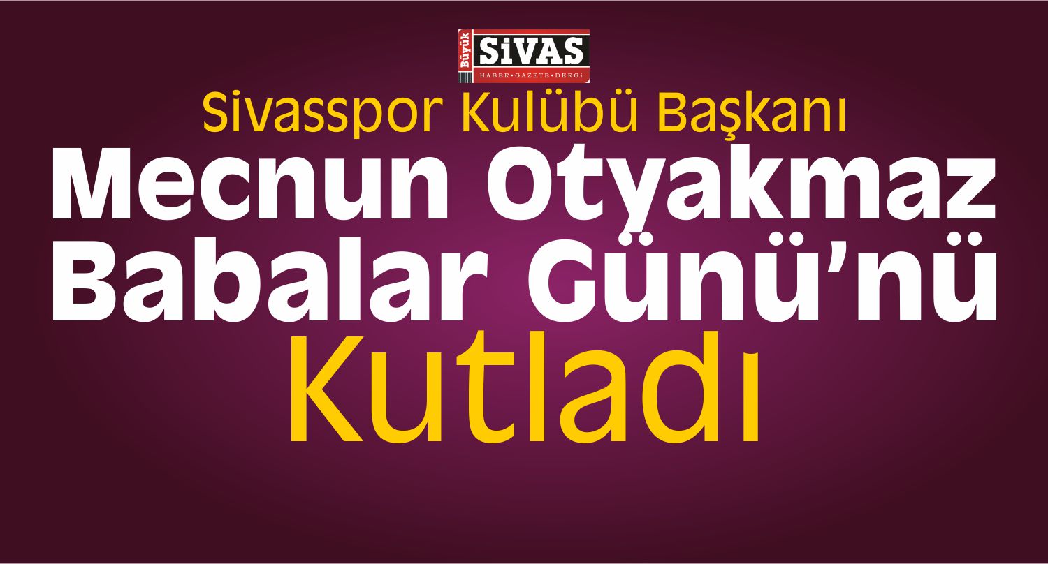 Mecnun Otyakmaz’ın Babalar Günü Mesajı