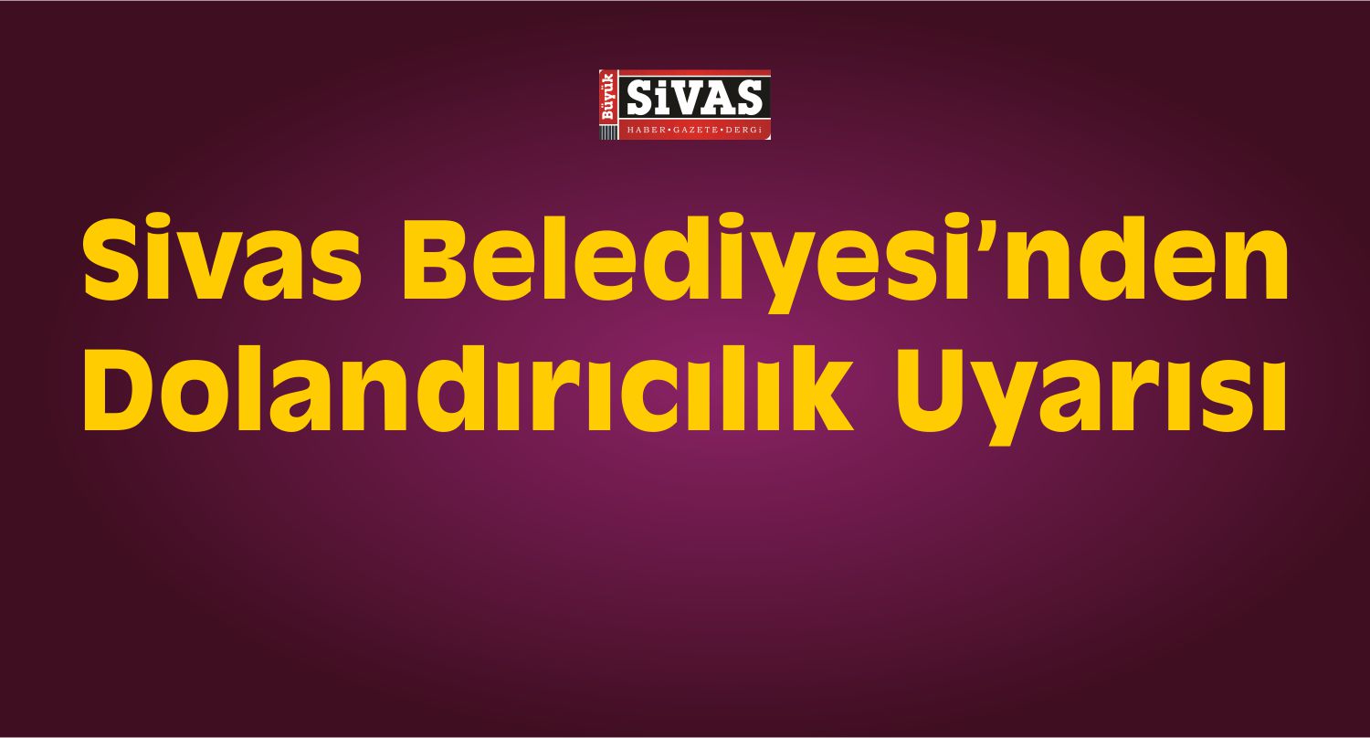 Sivas Belediyesi’nden Dolandırıcılık Uyarısı