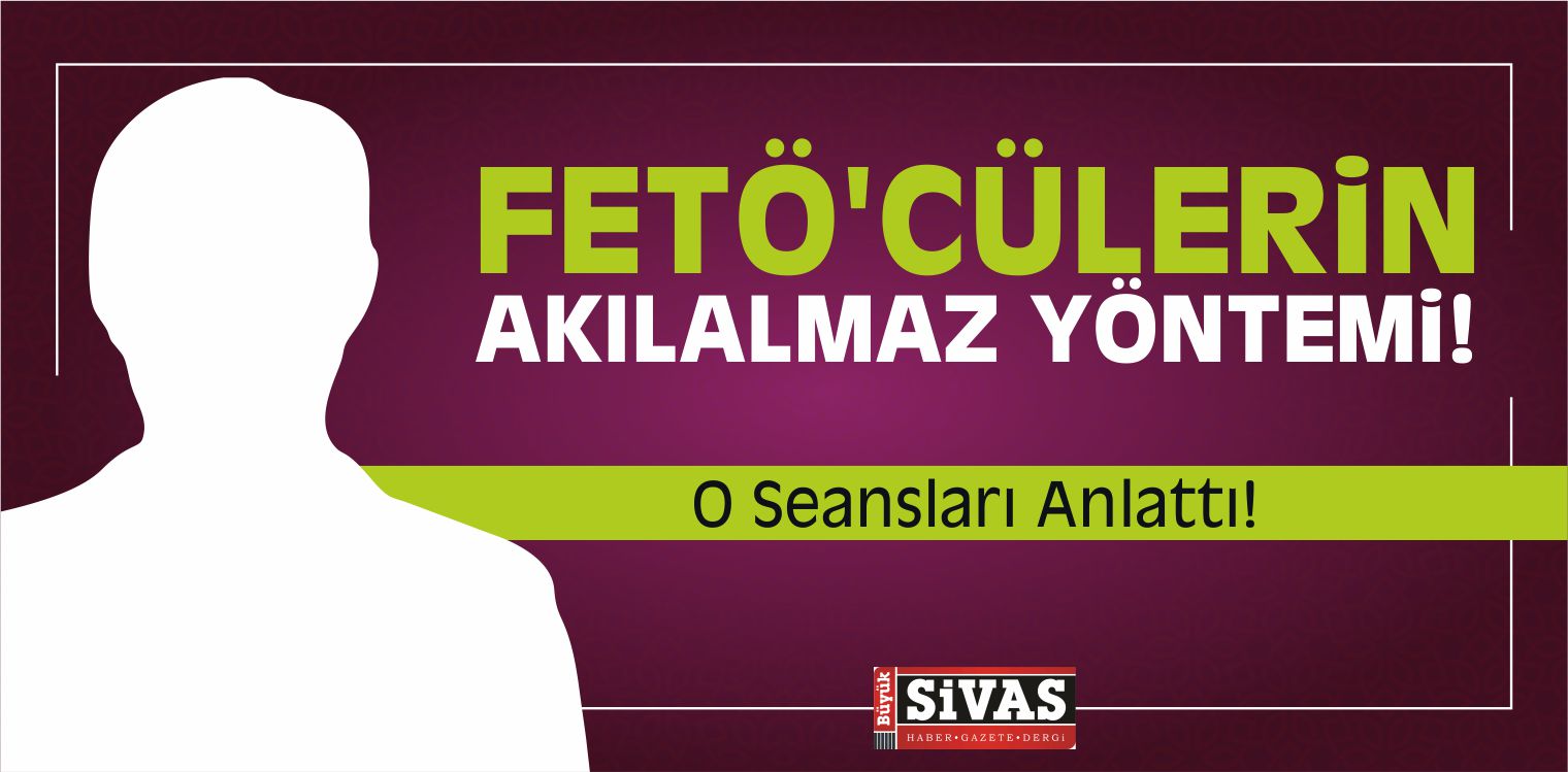FETÖ’cülerin Akılalmaz Yöntemi! O Seansları Anlattı!