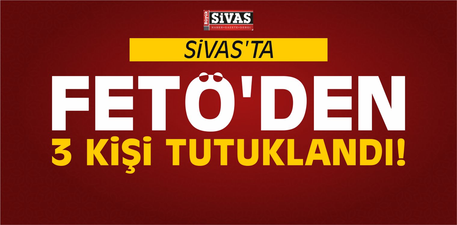 Sivas'ta FETÖ'den 3 Kişi Tutuklandı!
