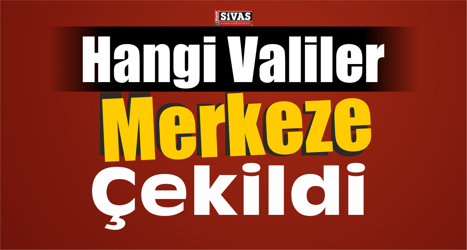 Hangi Valiler Merkeze Çekildi?