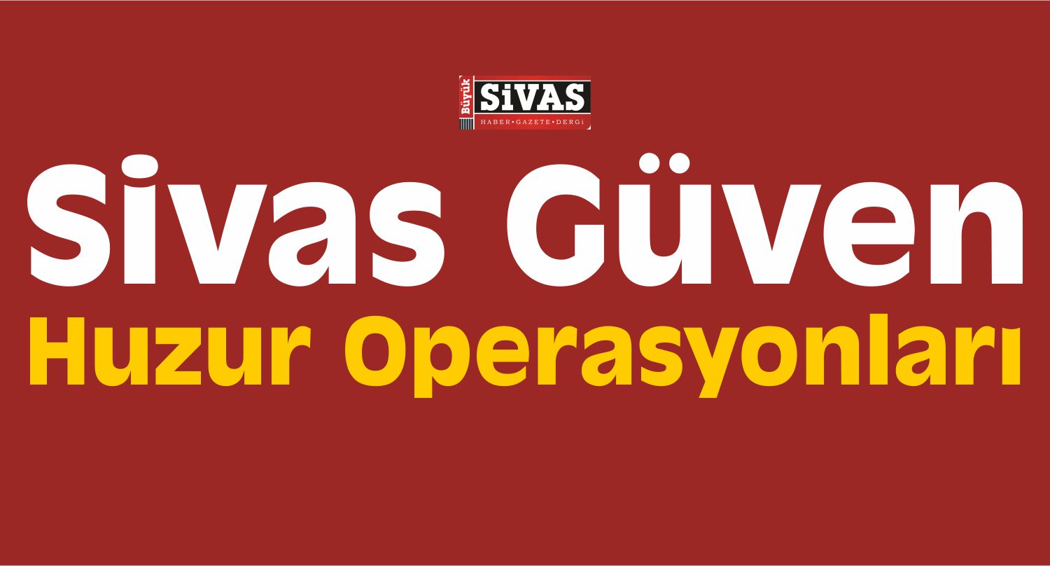 “Sivas Güven, Huzur Operasyonları -12”