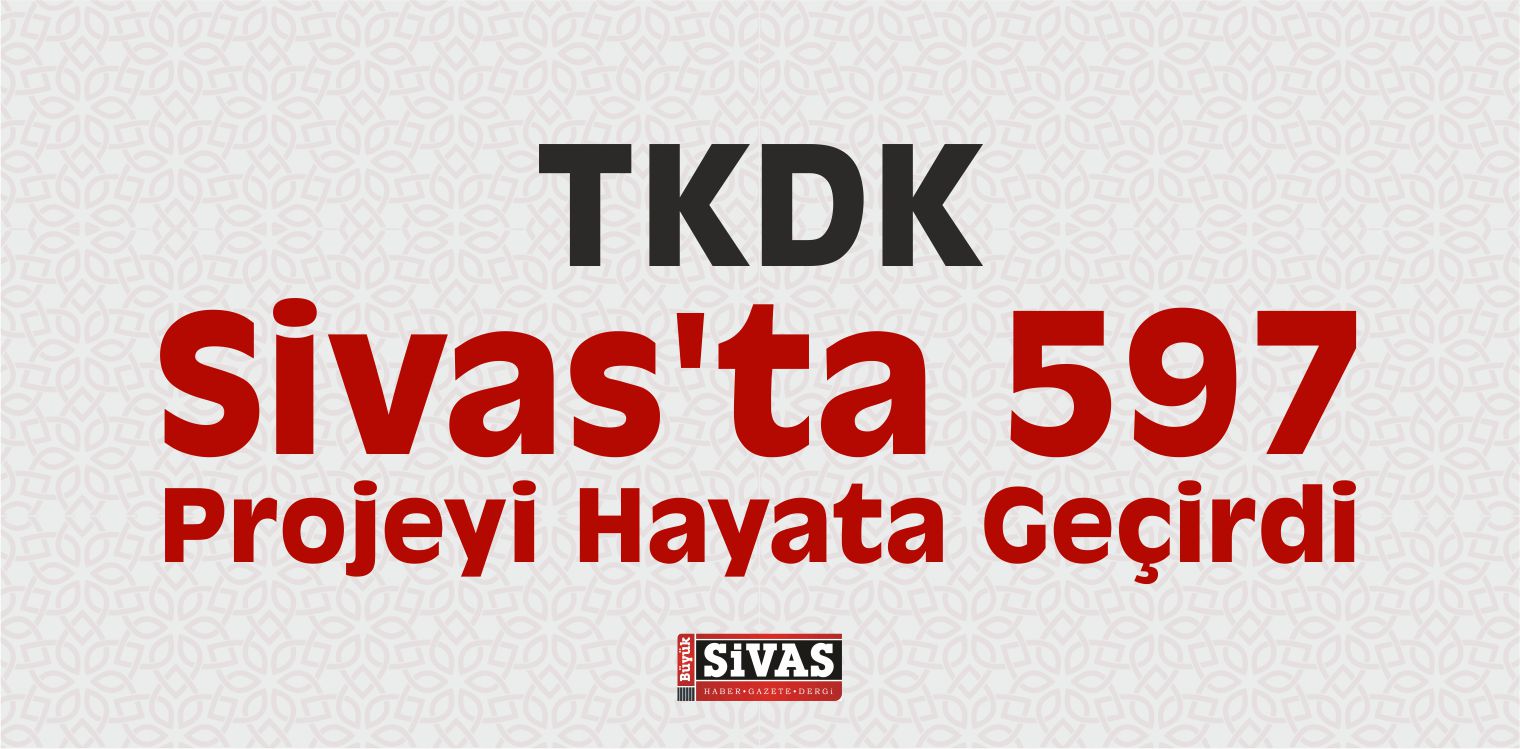 TKDK Sivas’ta 597 Projeyi Hayata Geçirdi