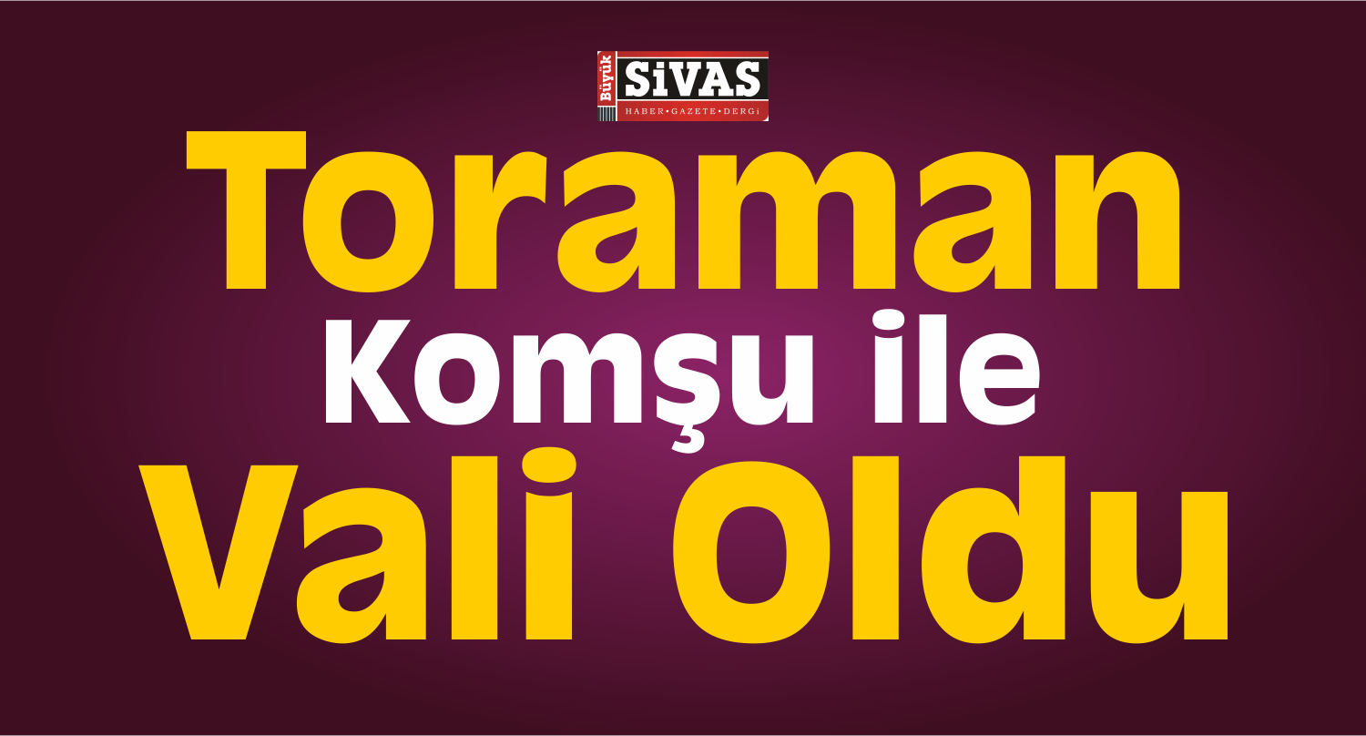 Valiler Kararnamesiyle Toraman Tokat’a Vali Oldu