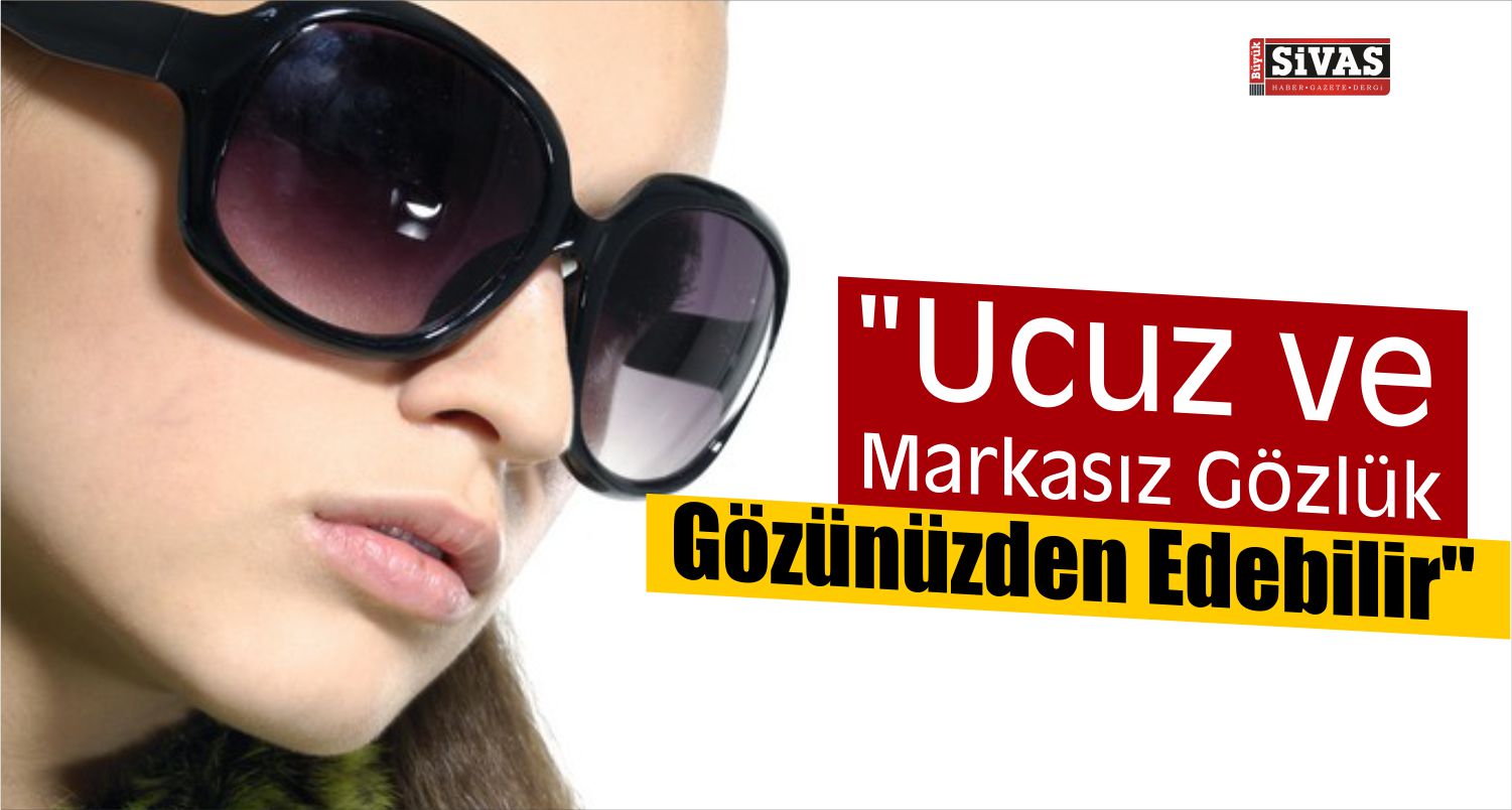 Ucuz Satılan Güneş Gözlükleri Tehlike Saçıyor!
