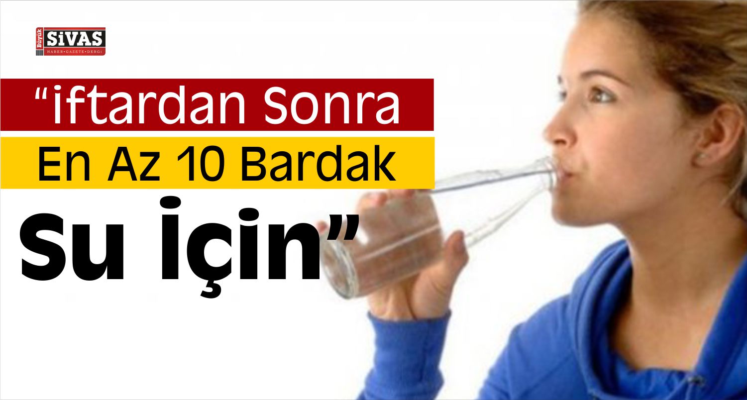 “İftardan Sonra En Az 10 Bardak Su İçin”