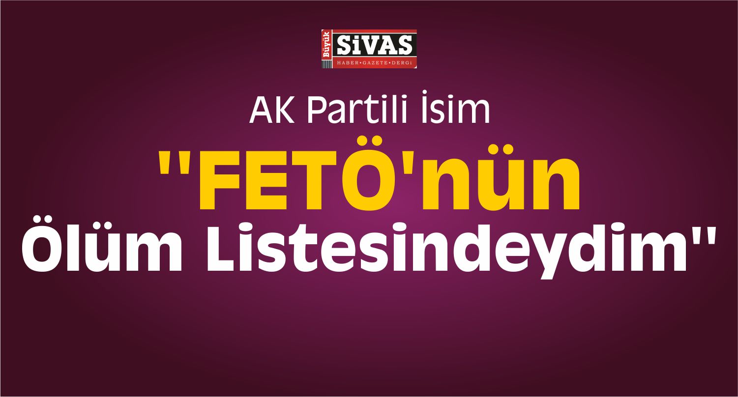 AK Partili İsimden Ürküten İddia! FETÖ’nün Ölüm Listesindeydim