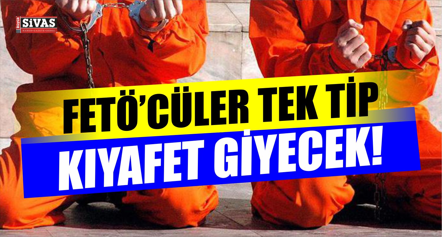FETÖ'cülere Tek Tip Elbise Giydirilecek