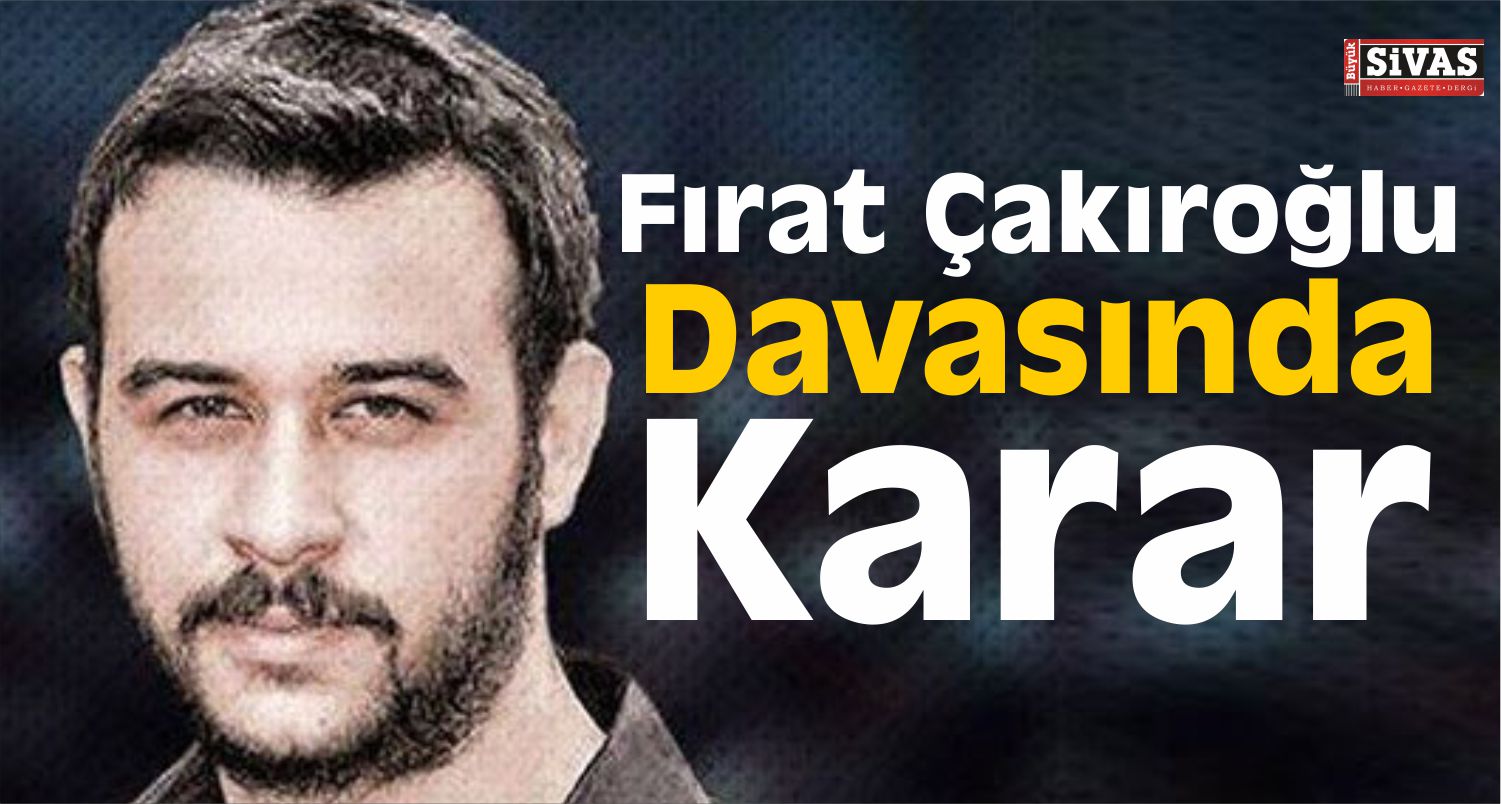 Fırat Çakıroğlu Davasında Karar