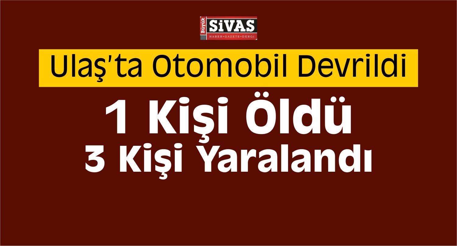 Sivas'ta Otomobil Devrildi 1 Ölü, 3 Yaralı