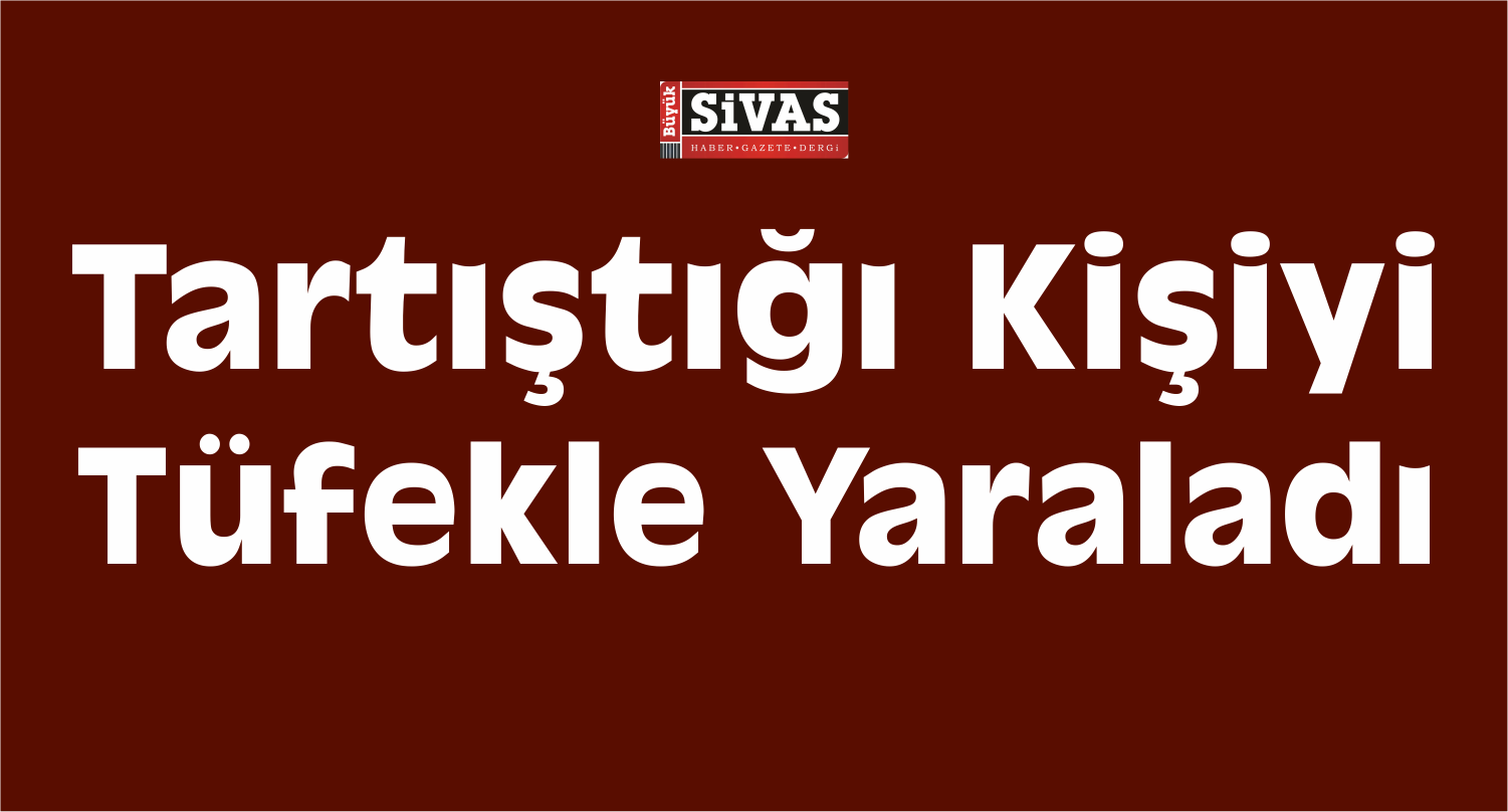 Tartıştığı Kişiyi Tüfekle Yaraladı