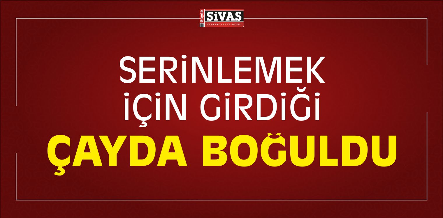 Serinlemek İçin Girdiği Çayda Boğuldu