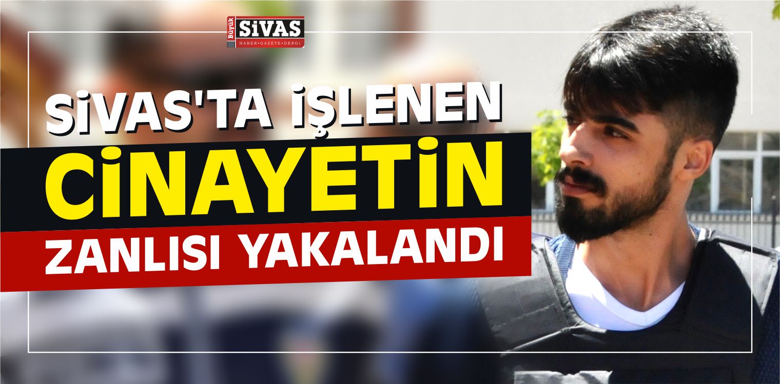 Sivas’ta İşlenen Cinayetin Zanlısı Yakalandı